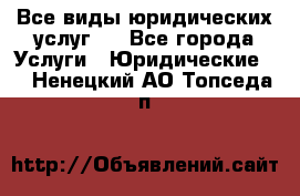 Все виды юридических услуг.  - Все города Услуги » Юридические   . Ненецкий АО,Топседа п.